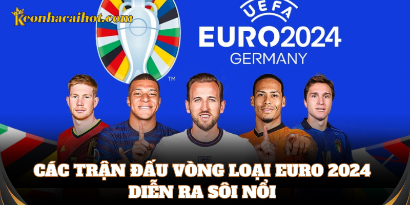 Các trận đấu vòng loại Euro 2024 diễn ra sôi nổi