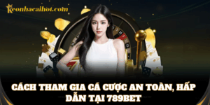 Cách tham gia cá cược an toàn, hấp dẫn tại 789bet