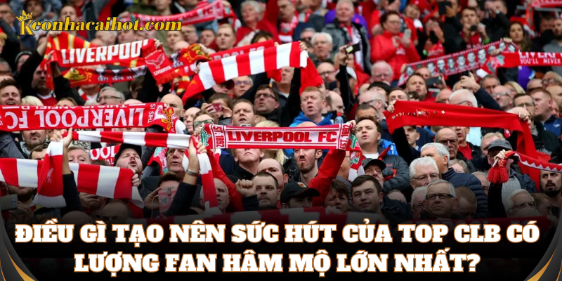 Sức hút của top CLB có lượng Fan hâm mộ lớn nhất