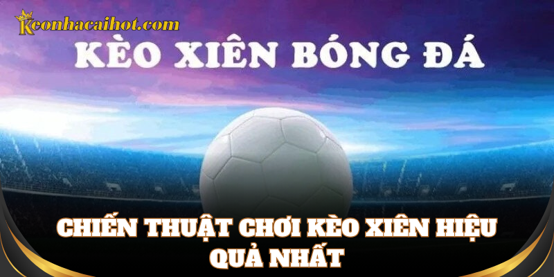 Kinh nghiệm chọn trận để tạo Kèo Xiên dễ ăn