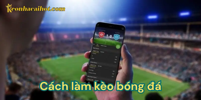 Hiểu như thế nào về cách làm kèo bóng đá?