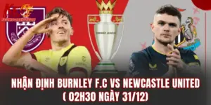 Nhận Định Burnley F.C vs Newcastle United (02h3.0 Ngày 31/12)