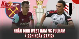 Nhận Định West Ham vs Fulham (22h Ngày 27/12)