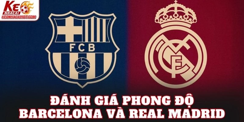 Đánh giá phong độ Barcelona và Real Madrid