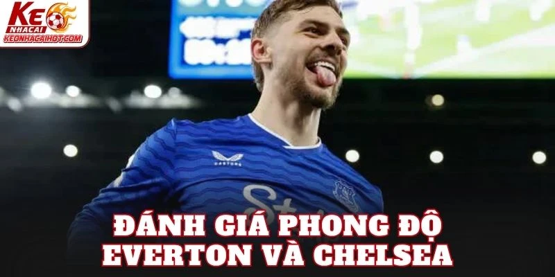 Đánh giá phong độ Everton và Chelsea