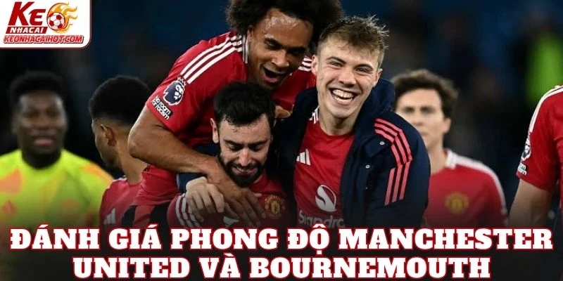 Đánh giá phong độ Manchester United và Bournemouth