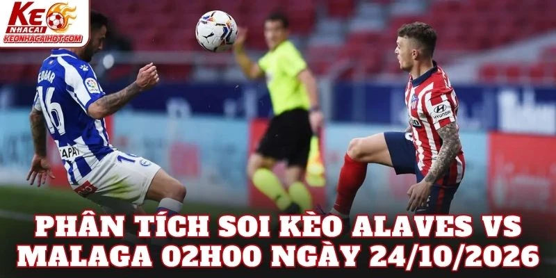 Phân tích soi kèo Alaves vs Malaga 02h00 ngày 24/10/2026