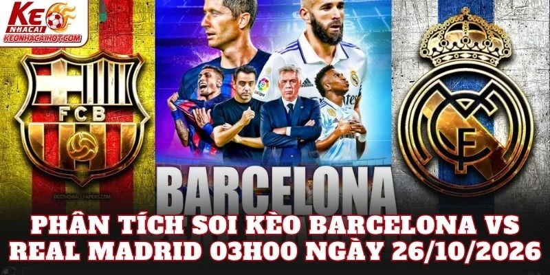 Phân tích soi kèo Barcelona vs Real Madrid 03h00 ngày 26/10/2026
