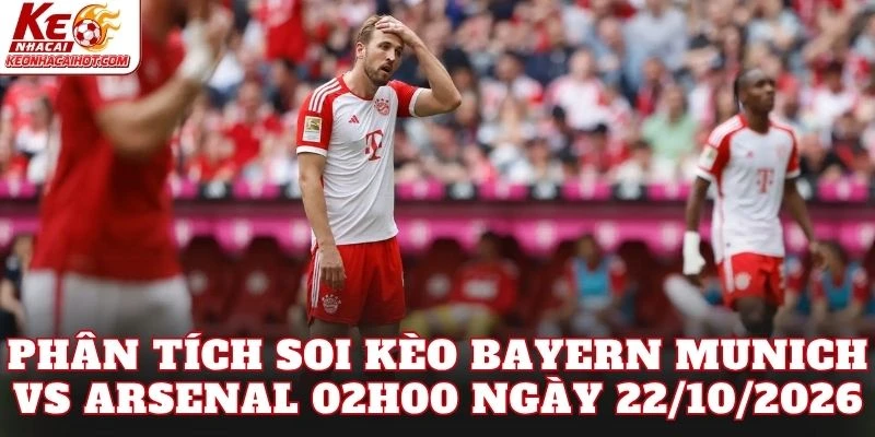 Phân tích soi kèo Bayern Munich vs Arsenal 02h00 ngày 22/10/2026