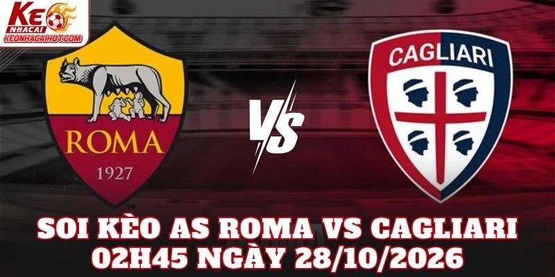 Soi Kèo As Roma Vs Cagliari 02h45 Ngày 28/10/2026