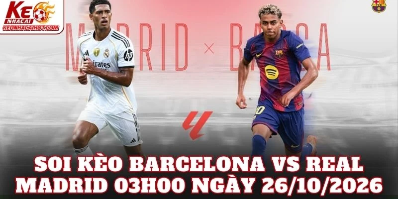 Soi Kèo Barcelona Vs Real Madrid 03h00 Ngày 26/10/2026